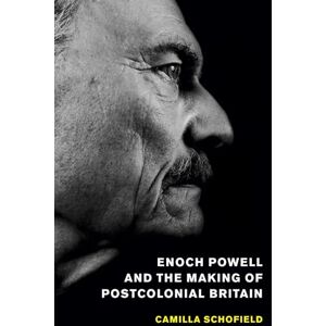 Schofield, Camilla Enoch Powell and the Making of Postcolonial Britain Schofield, Camilla Enoch Powell and the Making of Postcolonial Britain
