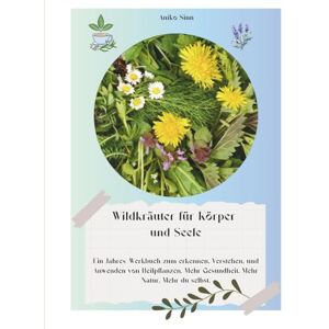 Sinn, Aniko Wildkräuter für Körper und Seele: Ein Jahres-Workbook zum Erkennen, Verstehen und Anwenden von Heilpflanzen Sinn, Aniko Wildkräuter für Körper und Seele: Ein Jahres-Workbook zum Erkennen, Verstehen und Anwenden von Heilpflanzen