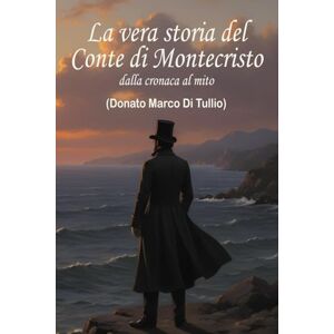 Di Tullio, Donato Marco La vera storia del Conte di Montecristo: dalla cronaca al mito Di Tullio, Donato Marco La vera storia del Conte di Montecristo: dalla cronaca al mito