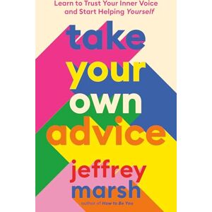 Marsh, Jeffrey Take Your Own Advice: Learn to Trust Your Inner Voice and Start Helping Yourself Marsh, Jeffrey Take Your Own Advice: Learn to Trust Your Inner Voice and Start Helping Yourself