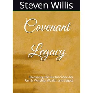 Willis, Steven Covenant Legacy: Recovering the Puritan Vision for Family Worship, Wealth, and Legacy (Covenant Family Series) Willis, Steven Covenant Legacy: Recovering the Puritan Vision for Family Worship, Wealth, and Legacy (Covenant Family Series)