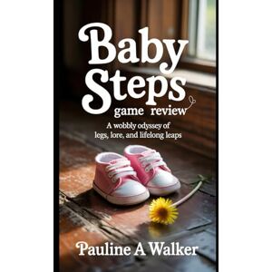 WALKER, PAULINE A Baby Steps Game Guide: A Wobbly Odyssey of Legs, Lore, and Lifelong Leaps WALKER, PAULINE A Baby Steps Game Guide: A Wobbly Odyssey of Legs, Lore, and Lifelong Leaps