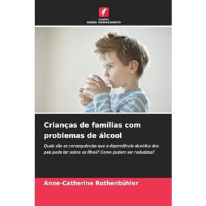 Rothenbühler, Anne-Catherine Crianças de famílias com problemas de álcool: Quais são as consequências que a dependência alcoólica dos pais pode ter sobre os filhos? Como podem ser reduzidas? Rothenbühler, Anne-Catherine Crianças de famílias com problemas de álcool: Quais são as consequências que a dependência alcoólica dos pais pode ter sobre os filhos? Como podem ser reduzidas?