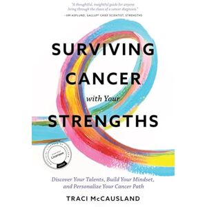 McCausland, Traci Surviving Cancer with Your Strengths: Discover Your Talents, Build Your Mindset, and Personalize Your Cancer Path McCausland, Traci Surviving Cancer with Your Strengths: Discover Your Talents, Build Your Mindset, and Personalize Your Cancer Path