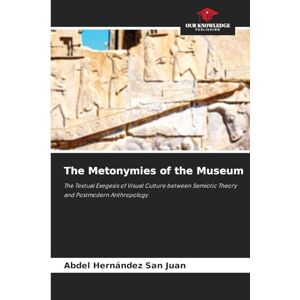 Hernández San Juan, Abdel The Metonymies of the Museum: The Textual Exegesis of Visual Culture between Semiotic Theory and Postmodern Anthropology Hernández San Juan, Abdel The Metonymies of the Museum: The Textual Exegesis of Visual Culture between Semiotic Theory and Postmodern Anthropology