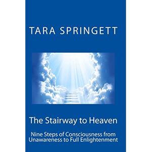 Springett, Tara The Stairway to Heaven: Nine Steps of Consciousness from Unawareness to Full Enlightenment Springett, Tara The Stairway to Heaven: Nine Steps of Consciousness from Unawareness to Full Enlightenment