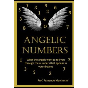 MARCHESINI, PhD FERNANDO ANGELICAL NUMBERS: What the Angels want to tell you through the numbers that appear in your dreams. MARCHESINI, PhD FERNANDO ANGELICAL NUMBERS: What the Angels want to tell you through the numbers that appear in your dreams.