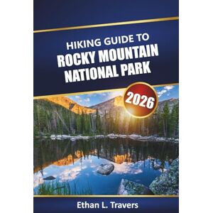 Travers, Ethan L. Hiking Guide To Rocky Mountain National Park 2026: Explore Scenic Trails, Wildlife Hotspots, Camping Tips, Maps, and Seasonal Itineraries for Your Outdoor Adventure in Colorado Travers, Ethan L. Hiking Guide To Rocky Mountain National Park 2026: Explore Scenic Trails, Wildlife Hotspots, Camping Tips, Maps, and Seasonal Itineraries for Your Outdoor Adventure in Colorado