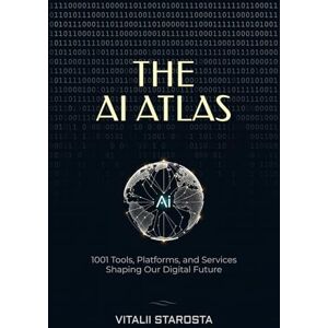 Starosta, Vitalii The AI Atlas: 1001 Tools, Platforms, and Services Shaping Our Digital Future Starosta, Vitalii The AI Atlas: 1001 Tools, Platforms, and Services Shaping Our Digital Future