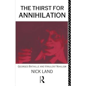 Land, Nick The Thirst for Annihilation: Georges Bataille and Virulent Nihilism Land, Nick The Thirst for Annihilation: Georges Bataille and Virulent Nihilism