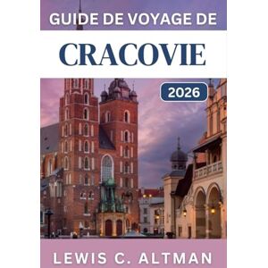 C. Altman, Lewis GUIDE DE VOYAGE DE CRACOVIE 2026: Découvrez les rues médiévales, les quartiers animés, les excursions d'une journée et les incontournables culturels C. Altman, Lewis GUIDE DE VOYAGE DE CRACOVIE 2026: Découvrez les rues médiévales, les quartiers animés, les excursions d'une journée et les incontournables culturels