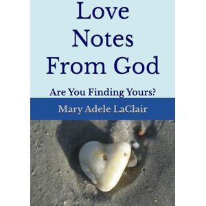 LaCLair, Mary Adele Love Notes from God: Are you Finding Yours? LaCLair, Mary Adele Love Notes from God: Are you Finding Yours?