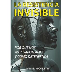 Micheletti, Manuel La Resistencia Invisible: Por Qué Nos Autosaboteamos y Cómo Detenernos Micheletti, Manuel La Resistencia Invisible: Por Qué Nos Autosaboteamos y Cómo Detenernos