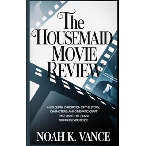 Vance, Noah K. The Housemaid Movie Review: An In-Depth Exploration of the Story, Characters, and Cinematic Craft That Make This Film a Gripping Experience Vance, Noah K. The Housemaid Movie Review: An In-Depth Exploration of the Story, Characters, and Cinematic Craft That Make This Film a Gripping Experience