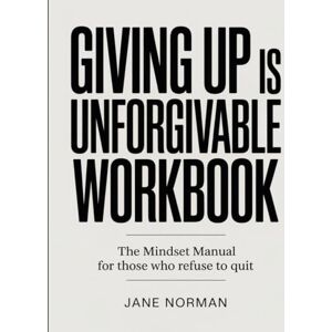 Norman Giving Up Is Unforgivable Workbook: The Mindset Manual for Those Who Refuse to Quit Norman Giving Up Is Unforgivable Workbook: The Mindset Manual for Those Who Refuse to Quit