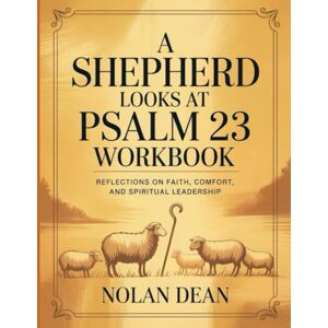 Dean, Nolan A Shephard Looks at Psalm 23 Workbook: Reflections On Faith, Comfort, And Spiritual Leadership Dean, Nolan A Shephard Looks at Psalm 23 Workbook: Reflections On Faith, Comfort, And Spiritual Leadership