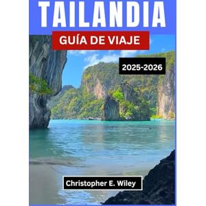 E. Wiley, Christopher TAILANDIA GUÍA DE VIAJE 2025-2026: Explorando templos, tradiciones y escapadas tropicales en el Sudeste Asiático E. Wiley, Christopher TAILANDIA GUÍA DE VIAJE 2025-2026: Explorando templos, tradiciones y escapadas tropicales en el Sudeste Asiático