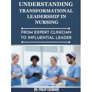 CASWADE, DR. PHILIP UNDERSTANDING TRANSFORMATIONAL LEADERSHIP IN NURSING: FROM EXPERT CLINICIAN TO INFLUENTIAL LEADER CASWADE, DR. PHILIP UNDERSTANDING TRANSFORMATIONAL LEADERSHIP IN NURSING: FROM EXPERT CLINICIAN TO INFLUENTIAL LEADER