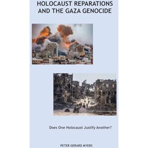 Myers, Mr Peter Gerard Holocaust Reparations and the Gaza Genocide: Does One Holocaust Justify Another? Myers, Mr Peter Gerard Holocaust Reparations and the Gaza Genocide: Does One Holocaust Justify Another?