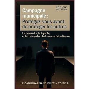 Duchesse, Editions Campagne municipale : Protégez-vous avant de protéger les autres: Le noyau dur, la loyauté, et l’art de rester chef sans se faire dévorer (Le Candidat Sans Filet) Duchesse, Editions Campagne municipale : Protégez-vous avant de protéger les autres: Le noyau dur, la loyauté, et l’art de rester chef sans se faire dévorer (Le Candidat Sans Filet)