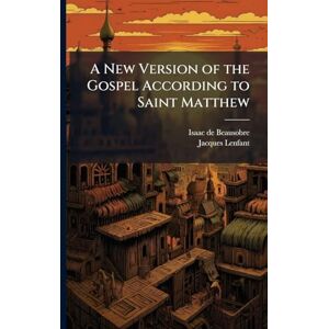 Beausobre, Isaac De 1659-1738 A New Version of the Gospel According to Saint Matthew Beausobre, Isaac De 1659-1738 A New Version of the Gospel According to Saint Matthew