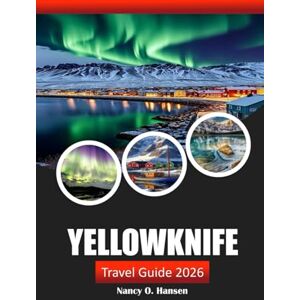 Hansen, Nancy O. Yellowknife Travel Guide 2026: Discover Canada’s Hidden Gems, Outdoor Adventures, Northern Lights, and Local Culture in the Northwest Territories Hansen, Nancy O. Yellowknife Travel Guide 2026: Discover Canada’s Hidden Gems, Outdoor Adventures, Northern Lights, and Local Culture in the Northwest Territories