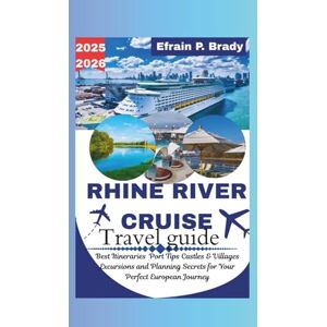 Brady, Efrain P. RHINE RIVER CRUISE TRAVEL GUIDE 2025-2026: Best Itineraries Port Tips Castles & Villages Excursions and Planning Secrets for Your Perfect European Journey Brady, Efrain P. RHINE RIVER CRUISE TRAVEL GUIDE 2025-2026: Best Itineraries Port Tips Castles & Villages Excursions and Planning Secrets for Your Perfect European Journey