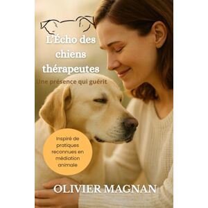 MAGNAN, olivier L’Écho des chiens thérapeutes: Une présence qui guérit MAGNAN, olivier L’Écho des chiens thérapeutes: Une présence qui guérit