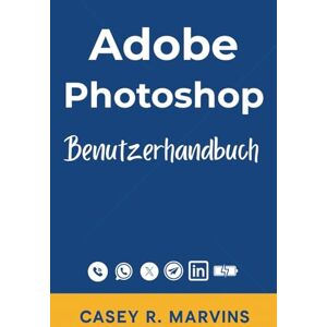 R. Marvins, Casey Adobe Photoshop Benutzerhandbuch: Ihr kompletter Begleiter, um die volle Leistung von Photoshop mit grundlegenden Fähigkeiten, kreativen Effekten und professionellen Designprojekten zu nutzen R. Marvins, Casey Adobe Photoshop Benutzerhandbuch: Ihr kompletter Begleiter, um die volle Leistung von Photoshop mit grundlegenden Fähigkeiten, kreativen Effekten und professionellen Designprojekten zu nutzen