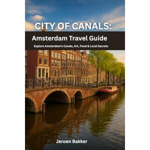 Bakker, Jeroen City of Canals: Amsterdam Travel Guide: Explore Amsterdam’s Canals, Art, Food & Local Secrets Bakker, Jeroen City of Canals: Amsterdam Travel Guide: Explore Amsterdam’s Canals, Art, Food & Local Secrets