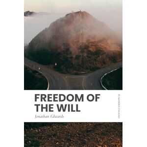 Edwards, Jonathan Freedom of the Will: Modern, Updated Translation Edwards, Jonathan Freedom of the Will: Modern, Updated Translation
