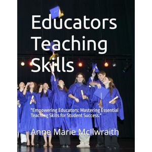McIlwraith FABIHS, Anne Marie Educators Teaching Skills: "Empowering Educators: Mastering Essential Teaching Skills for Student Success. McIlwraith FABIHS, Anne Marie Educators Teaching Skills: "Empowering Educators: Mastering Essential Teaching Skills for Student Success.