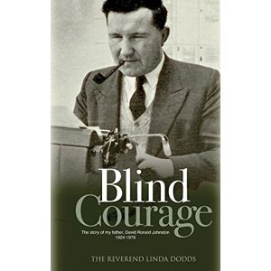 Dodds, Linda Blind Courage: The Story of My Father, David Ronald Johnston 1924-1976 Dodds, Linda Blind Courage: The Story of My Father, David Ronald Johnston 1924-1976
