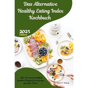 Hulsey, Dr. Robert I. Das Alternative Healthy Eating Index Kochbuch 2025: „Über 80 wissenschaftlich fundierte Rezepte für ein langes, gesundes Leben.“ Hulsey, Dr. Robert I. Das Alternative Healthy Eating Index Kochbuch 2025: „Über 80 wissenschaftlich fundierte Rezepte für ein langes, gesundes Leben.“