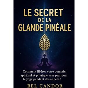 CANDOR, BEL LE SECRET DE LA GLANDE PINÉALE: Comment libérer votre potentiel spirituel et physique sans pratiquer le yoga pendant des années !: 5 ( LE TROISIEME OEIL ) CANDOR, BEL LE SECRET DE LA GLANDE PINÉALE: Comment libérer votre potentiel spirituel et physique sans pratiquer le yoga pendant des années !: 5 ( LE TROISIEME OEIL )