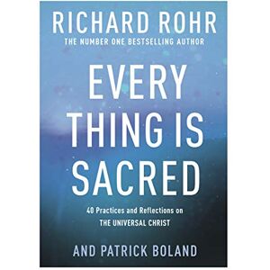 Rohr, Richard Every Thing is Sacred: 40 Practices and Reflections on The Universal Christ Rohr, Richard Every Thing is Sacred: 40 Practices and Reflections on The Universal Christ