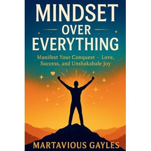 Gayles, Martavious Mindset Over Everything: Manifest Your Conquest Love, Success, and Unshakable Joy Gayles, Martavious Mindset Over Everything: Manifest Your Conquest Love, Success, and Unshakable Joy