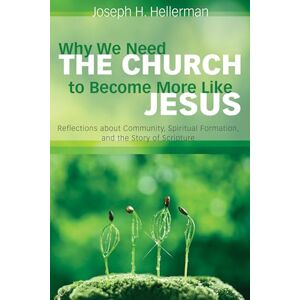 Hellerman, Joseph H. Why We Need the Church to Become More Like Jesus: Reflections about Community, Spiritual Formation, and the Story of Scripture Hellerman, Joseph H. Why We Need the Church to Become More Like Jesus: Reflections about Community, Spiritual Formation, and the Story of Scripture