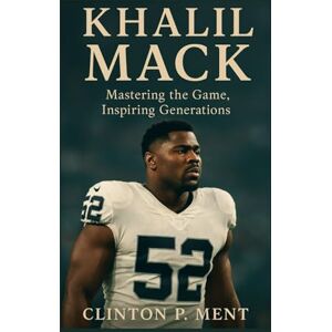 P. Ment, Clinton KHALIL MACK: Mastering the Game, Inspiring Generations P. Ment, Clinton KHALIL MACK: Mastering the Game, Inspiring Generations
