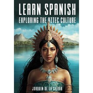 De la Sierra, Joaquín Learn Spanish Exploring the Aztec Culture (Learn Spanish Using the Parley Method) De la Sierra, Joaquín Learn Spanish Exploring the Aztec Culture (Learn Spanish Using the Parley Method)