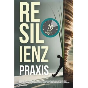Eisenberg, Konrad Resilienz Praxis: Wie Du mit nur 10 Minuten täglich Ängste, Stress & Sorgen einfach an dir abprallen lässt, unerschütterliche mentale Stärke aufbaust & jede Krise in deine größte Chance verwandelst Eisenberg, Konrad Resilienz Praxis: Wie Du mit nur 10 Minuten täglich Ängste, Stress & Sorgen einfach an dir abprallen lässt, unerschütterliche mentale Stärke aufbaust & jede Krise in deine größte Chance verwandelst