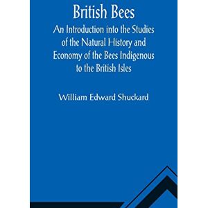 Edward Shuckard, William British Bees; An Introduction into the Studies of the Natural History and Economy of the Bees Indigenous to the British Isles Edward Shuckard, William British Bees; An Introduction into the Studies of the Natural History and Economy of the Bees Indigenous to the British Isles
