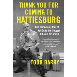 Barry, Todd Thank You for Coming to Hattiesburg: One Comedian's Tour of Not-Quite-the-Biggest Cities in the World Barry, Todd Thank You for Coming to Hattiesburg: One Comedian's Tour of Not-Quite-the-Biggest Cities in the World