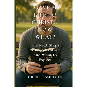 Smelcer, Dr. R.C. I Gave My Life to Christ, Now What?: The Next Steps After Salvation and What to Expect Smelcer, Dr. R.C. I Gave My Life to Christ, Now What?: The Next Steps After Salvation and What to Expect