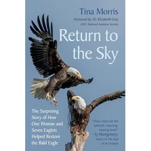 Morris, Tina Return to the Sky: The Surprising Story of How One Woman and Seven Eaglets Helped Restore the Bald Eagle Morris, Tina Return to the Sky: The Surprising Story of How One Woman and Seven Eaglets Helped Restore the Bald Eagle