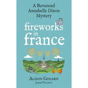 Golden, Alison J Fireworks in France: A Reverend Annabelle Cozy Mystery: 7 (A Reverend Annabelle Dixon Mystery) Golden, Alison J Fireworks in France: A Reverend Annabelle Cozy Mystery: 7 (A Reverend Annabelle Dixon Mystery)