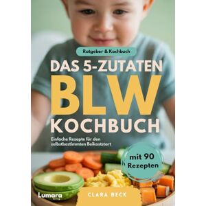 Beck, Clara BLW Kochbuch & Ratgeber Das 5-Zutaten BLW Kochbuch 90 einfache Baby Led Weaning Rezepte und Theorie zu breifrei für Babys Beck, Clara BLW Kochbuch & Ratgeber Das 5-Zutaten BLW Kochbuch 90 einfache Baby Led Weaning Rezepte und Theorie zu breifrei für Babys