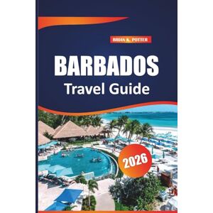 POTTER, BRIAN K. Barbados Travel Guide 2026: Discover Hidden Gems, Local Cuisine, Top Attractions, Island Adventures, and Practical Tips for Exploring the Eastern Caribbean POTTER, BRIAN K. Barbados Travel Guide 2026: Discover Hidden Gems, Local Cuisine, Top Attractions, Island Adventures, and Practical Tips for Exploring the Eastern Caribbean