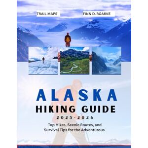 ROARKE, FINN D. ALASKA HIKING GUIDE 2025-2026: Top Hikes, Scenic Routes, and Survival Tips for the Adventurous ROARKE, FINN D. ALASKA HIKING GUIDE 2025-2026: Top Hikes, Scenic Routes, and Survival Tips for the Adventurous
