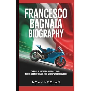 HOOLAN, NOAH FRANCESCO BAGNAIA BIOGRAPHY: The Rise of an Italian Maverick: From Moto3 Dreamer to Back-to-Back MotoGP World Champion HOOLAN, NOAH FRANCESCO BAGNAIA BIOGRAPHY: The Rise of an Italian Maverick: From Moto3 Dreamer to Back-to-Back MotoGP World Champion